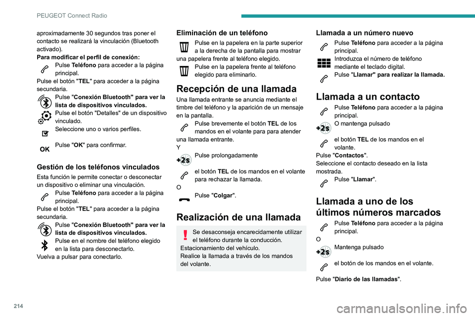 PEUGEOT PARTNER 2021  Manual del propietario (in Spanish) 214
PEUGEOT Connect Radio
aproximadamente 30 segundos tras poner el 
contacto se realizará la vinculación (Bluetooth 
activado).
Para modificar el perfil de conexión:
Pulse Teléfono para acceder a