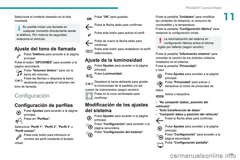 PEUGEOT PARTNER 2021  Manual del propietario (in Spanish) 215
PEUGEOT Connect Radio
11Seleccione el contacto deseado en la lista 
mostrada.
Es posible iniciar una llamada en 
cualquier momento directamente desde 
el teléfono. Por motivos de seguridad, 
esta