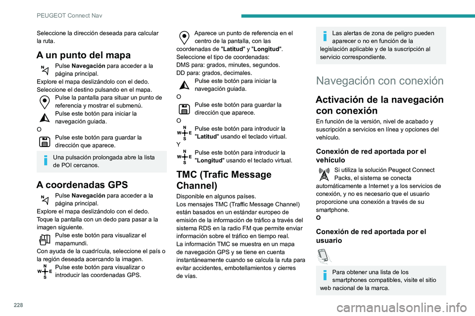 PEUGEOT PARTNER 2021 Manual del propietario (in Spanish) 228
PEUGEOT Connect Nav
Seleccione la dirección deseada para calcular
la ruta.
A un punto del mapa
Pulse Navegación para acceder a la
página principal.
Explore el mapa deslizándolo con el dedo.
PEUGEOT PARTNER 2021 Manual del propietario (in Spanish) 228
PEUGEOT Connect Nav
Seleccione la dirección deseada para calcular
la ruta.
A un punto del mapa
Pulse Navegación para acceder a la
página principal.
Explore el mapa deslizándolo con el dedo.