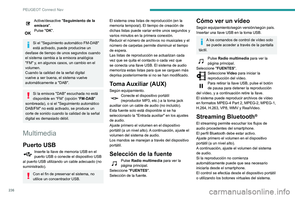 PEUGEOT PARTNER 2021  Manual del propietario (in Spanish) 236
PEUGEOT Connect Nav
Una vez conectado en modo streaming, el smartphone se considera un soporte 
multimedia.
Conexión de reproductores 
Apple
®
Conecte el reproductor Apple® a la toma USB 
media