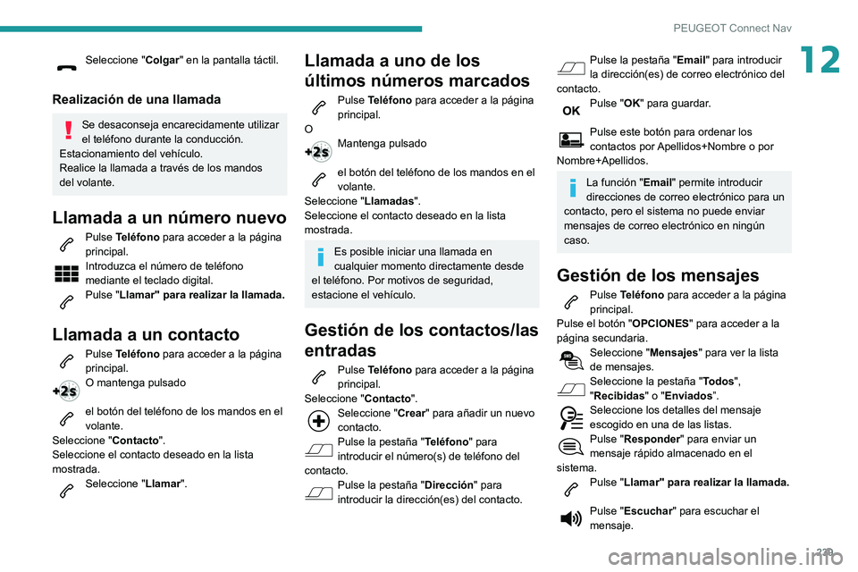 PEUGEOT PARTNER 2021 Manual del propietario (in Spanish) 239
PEUGEOT Connect Nav
12Seleccione "Colgar" en la pantalla táctil.
Realización de una llamada
Se desaconseja encarecidamente utilizar
el teléfono durante la conducción.
Estacionamiento PEUGEOT PARTNER 2021 Manual del propietario (in Spanish) 239
PEUGEOT Connect Nav
12Seleccione "Colgar" en la pantalla táctil.
Realización de una llamada
Se desaconseja encarecidamente utilizar
el teléfono durante la conducción.
Estacionamiento