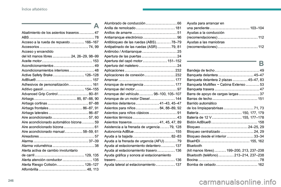 PEUGEOT PARTNER 2021 Manual del propietario (in Spanish) 246
Índice alfabético
A
Abatimiento de los asientos traseros 47ABS 78Acceso a la rueda de repuesto 166–167Accesorios 74, 99Acceso y encendido del kit manos libres 24, 26–29, 98–99Ac PEUGEOT PARTNER 2021 Manual del propietario (in Spanish) 246
Índice alfabético
A
Abatimiento de los asientos traseros 47ABS 78Acceso a la rueda de repuesto 166–167Accesorios 74, 99Acceso y encendido del kit manos libres 24, 26–29, 98–99Ac