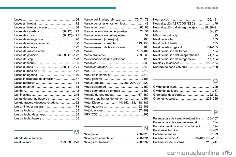 PEUGEOT PARTNER 2021 Manual del propietario (in Spanish) 249
Índice alfabético
Luces 66Luces antiniebla 172Luces antiniebla traseras 66Luces de carretera 66, 170, 172Luces de cruce 66, 170–171Luces de emergencia 78Luces de estacionamiento PEUGEOT PARTNER 2021 Manual del propietario (in Spanish) 249
Índice alfabético
Luces 66Luces antiniebla 172Luces antiniebla traseras 66Luces de carretera 66, 170, 172Luces de cruce 66, 170–171Luces de emergencia 78Luces de estacionamiento
