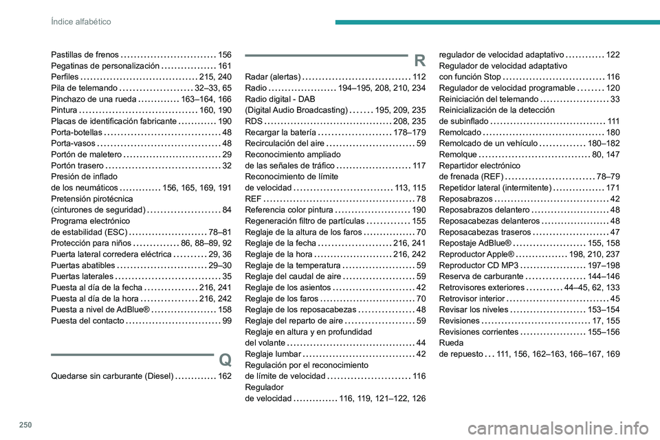 PEUGEOT PARTNER 2021 Manual del propietario (in Spanish) 250
Índice alfabético
Pastillas de frenos 156Pegatinas de personalización 161Perfiles 215, 240Pila de telemando 32–33, 65Pinchazo de una rueda 163–164, 166Pintura 160, 190Placas de PEUGEOT PARTNER 2021 Manual del propietario (in Spanish) 250
Índice alfabético
Pastillas de frenos 156Pegatinas de personalización 161Perfiles 215, 240Pila de telemando 32–33, 65Pinchazo de una rueda 163–164, 166Pintura 160, 190Placas de
