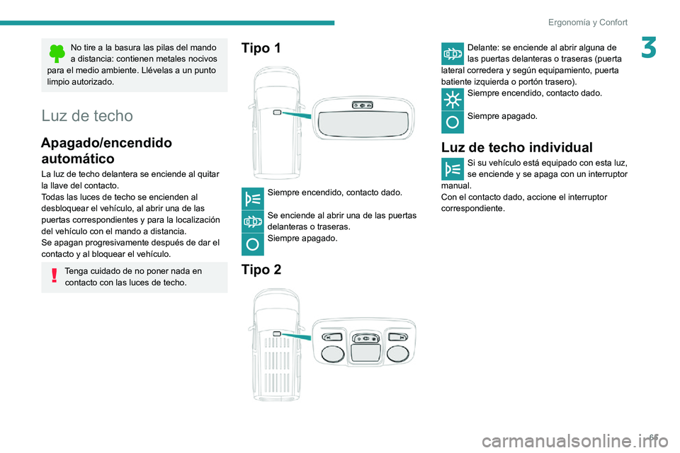 PEUGEOT PARTNER 2021  Manual del propietario (in Spanish) 65
Ergonomía y Confort
3No tire a la basura las pilas del mando 
a distancia: contienen metales nocivos 
para el medio ambiente. Llévelas a un punto 
limpio autorizado.
Luz de techo
Apagado/encendid