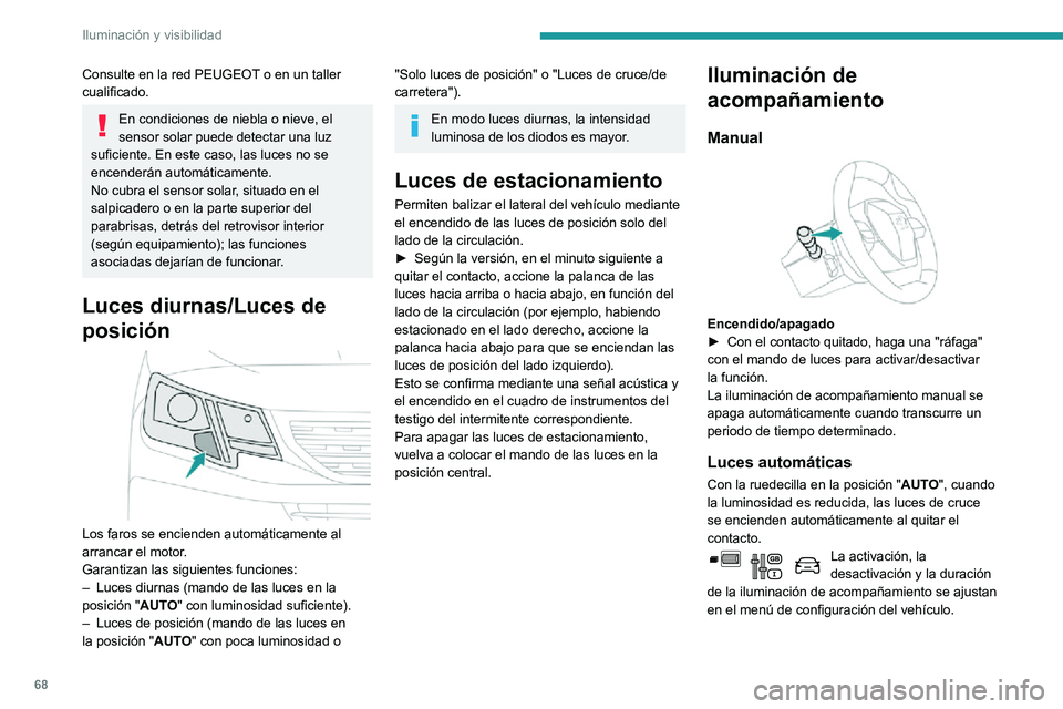 PEUGEOT PARTNER 2021  Manual del propietario (in Spanish) 68
Iluminación y visibilidad
Consulte en la red PEUGEOT o en un taller 
cualificado.
En condiciones de niebla o nieve, el 
sensor solar puede detectar una luz 
suficiente. En este caso, las luces no 