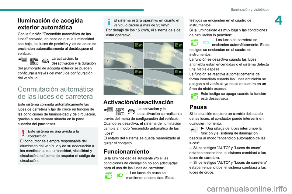 PEUGEOT PARTNER 2021  Manual del propietario (in Spanish) 69
Iluminación y visibilidad
4Iluminación de acogida 
exterior automática
Con la función "Encendido automático de las 
luces" activada, en caso de que la luminosidad 
sea baja, las luces 