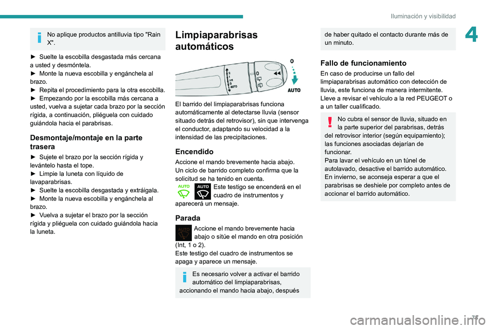 PEUGEOT PARTNER 2021  Manual del propietario (in Spanish) 73
Iluminación y visibilidad
4No aplique productos antilluvia tipo "Rain 
X".
► Suelte la escobilla desgastada más cercana a usted y desmóntela.► Monte la nueva escobilla y engánchela 
