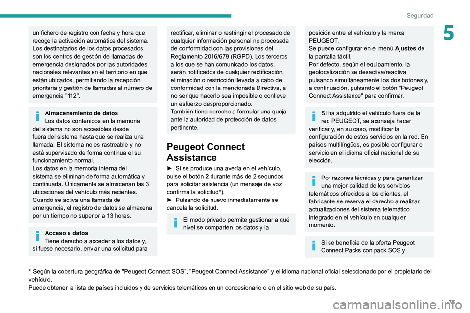 PEUGEOT PARTNER 2021  Manual del propietario (in Spanish) 77
Seguridad
5un fichero de registro con fecha y hora que 
recoge la activación automática del sistema.
Los destinatarios de los datos procesados 
son los centros de gestión de llamadas de 
emergen