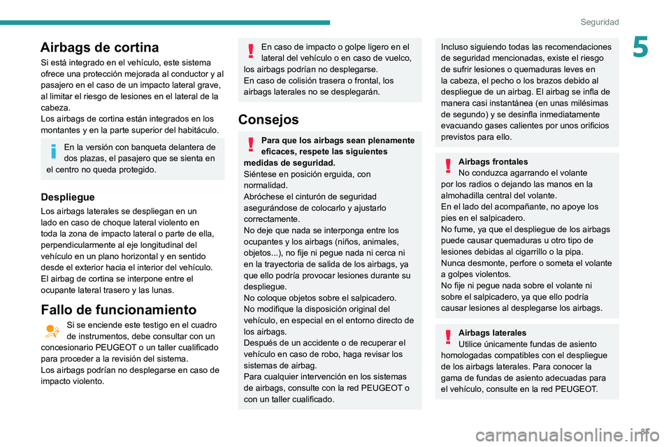 PEUGEOT PARTNER 2021 Manual del propietario (in Spanish) 87
Seguridad
5Airbags de cortina
Si está integrado en el vehículo, este sistema
ofrece una protección mejorada al conductor y al
pasajero en el caso de un impacto lateral grave,
al limitar el ri PEUGEOT PARTNER 2021 Manual del propietario (in Spanish) 87
Seguridad
5Airbags de cortina
Si está integrado en el vehículo, este sistema
ofrece una protección mejorada al conductor y al
pasajero en el caso de un impacto lateral grave,
al limitar el ri