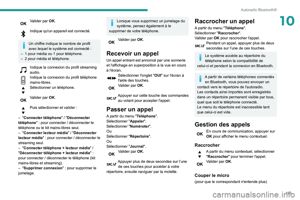 PEUGEOT PARTNER 2021 Manuel du propriétaire (in French) 193
Autoradio Bluetooth®
10Valider par OK.
Indique qu'un appareil est connecté.
Un chiffre indique le nombre de profil
avec lequel le système est connecté :
– 1 pour média ou 1 pour tél PEUGEOT PARTNER 2021 Manuel du propriétaire (in French) 193
Autoradio Bluetooth®
10Valider par OK.
Indique qu'un appareil est connecté.
Un chiffre indique le nombre de profil
avec lequel le système est connecté :
– 1 pour média ou 1 pour tél