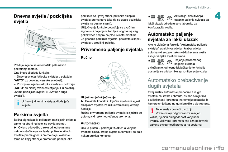 PEUGEOT PARTNER 2021 Upute Za Rukovanje (in Croatian) 65
Rasvjeta i vidljivost
4Dnevna svjetla / pozicijska
svjetla
Prednja svjetla se automatski pale nakon
pokretanja motora.
One imaju sljedeće funkcije:
–
Dnevna svjetla (sklopka svjetala u po PEUGEOT PARTNER 2021 Upute Za Rukovanje (in Croatian) 65
Rasvjeta i vidljivost
4Dnevna svjetla / pozicijska
svjetla
Prednja svjetla se automatski pale nakon
pokretanja motora.
One imaju sljedeće funkcije:
–
Dnevna svjetla (sklopka svjetala u po
