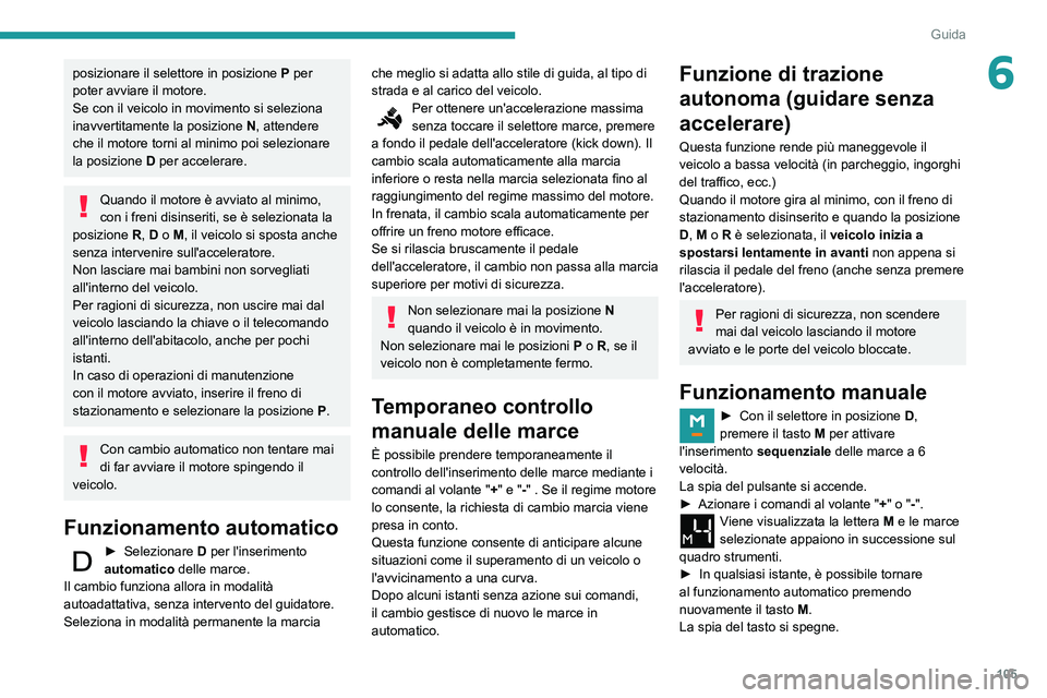 PEUGEOT PARTNER 2021 Manuale duso (in Italian) 105
Guida
6posizionare il selettore in posizione P per
poter avviare il motore.
Se con il veicolo in movimento si seleziona
inavvertitamente la posizione N, attendere
che il motore torni al minimo PEUGEOT PARTNER 2021 Manuale duso (in Italian) 105
Guida
6posizionare il selettore in posizione P per
poter avviare il motore.
Se con il veicolo in movimento si seleziona
inavvertitamente la posizione N, attendere
che il motore torni al minimo