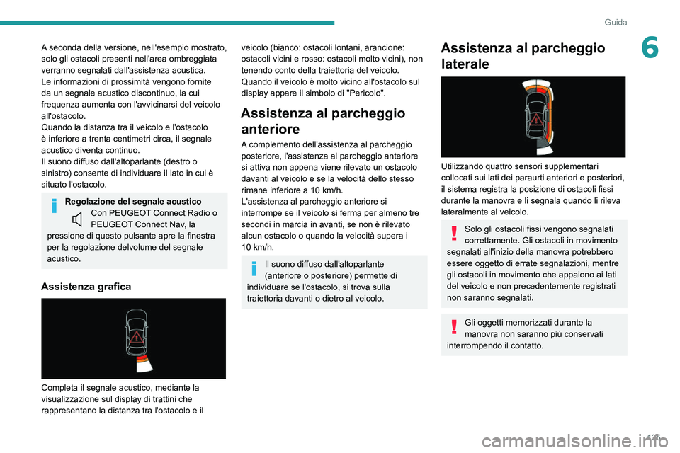 PEUGEOT PARTNER 2021  Manuale duso (in Italian) 135
Guida
6A seconda della versione, nell'esempio mostrato, 
solo gli ostacoli presenti nell'area ombreggiata 
verranno segnalati dall'assistenza acustica.
Le informazioni di prossimità v
