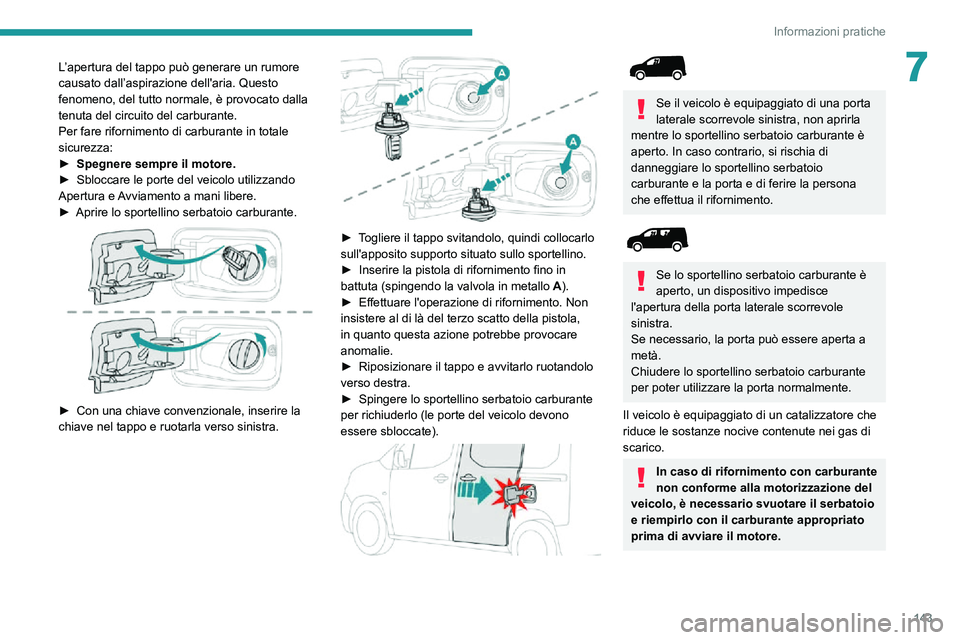 PEUGEOT PARTNER 2021  Manuale duso (in Italian) 143
Informazioni pratiche
7L’apertura del tappo può generare un rumore 
causato dall’aspirazione dell'aria. Questo 
fenomeno, del tutto normale, è provocato dalla 
tenuta del circuito del ca