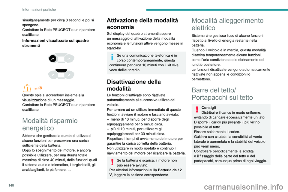 PEUGEOT PARTNER 2021  Manuale duso (in Italian) 148
Informazioni pratiche
In caso di carico (altezza non superiore 
a 40 cm) sulle barre del tetto, non 
superare  i seguenti carichi:
– Barre trasversali su barre longitudinali: 80 
kg.
–  Due ba