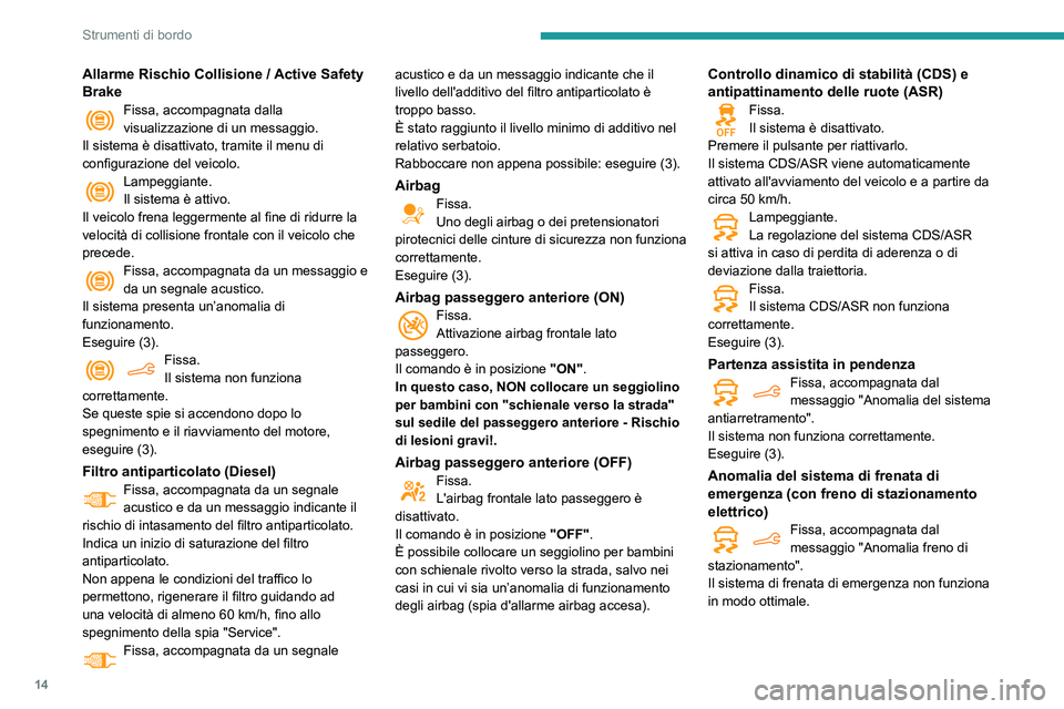 PEUGEOT PARTNER 2021  Manuale duso (in Italian) 14
Strumenti di bordo
Allarme Rischio Collisione / Active Safety 
Brake
Fissa, accompagnata dalla visualizzazione di un messaggio.
Il sistema è disattivato, tramite il menu di 
configurazione del vei