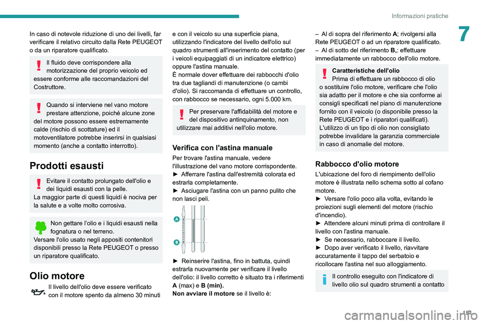 PEUGEOT PARTNER 2021  Manuale duso (in Italian) 151
Informazioni pratiche
7In caso di notevole riduzione di uno dei livelli, far 
verificare il relativo circuito dalla Rete PEUGEOT 
o da un riparatore qualificato.
Il fluido deve corrispondere alla 