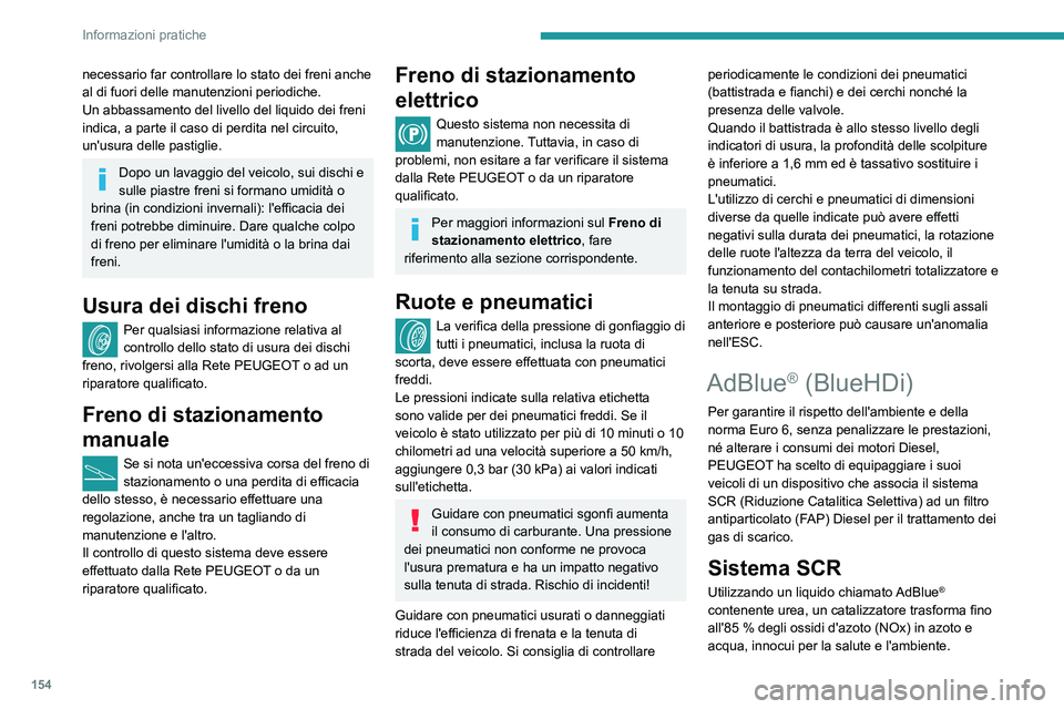 PEUGEOT PARTNER 2021  Manuale duso (in Italian) 154
Informazioni pratiche
necessario far controllare lo stato dei freni anche 
al di fuori delle manutenzioni periodiche.
Un abbassamento del livello del liquido dei freni 
indica, a parte il caso di 