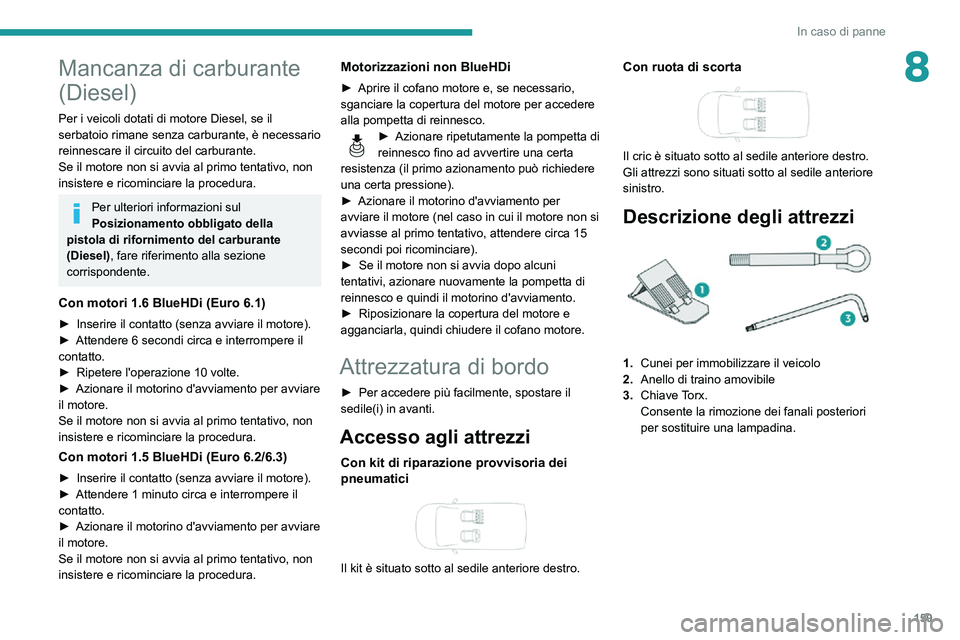 PEUGEOT PARTNER 2021 Manuale duso (in Italian) 159
In caso di panne
8Mancanza di carburante
(Diesel)
Per i veicoli dotati di motore Diesel, se il
serbatoio rimane senza carburante, è necessario
reinnescare il circuito del carburante.
Se il mot PEUGEOT PARTNER 2021 Manuale duso (in Italian) 159
In caso di panne
8Mancanza di carburante
(Diesel)
Per i veicoli dotati di motore Diesel, se il
serbatoio rimane senza carburante, è necessario
reinnescare il circuito del carburante.
Se il mot