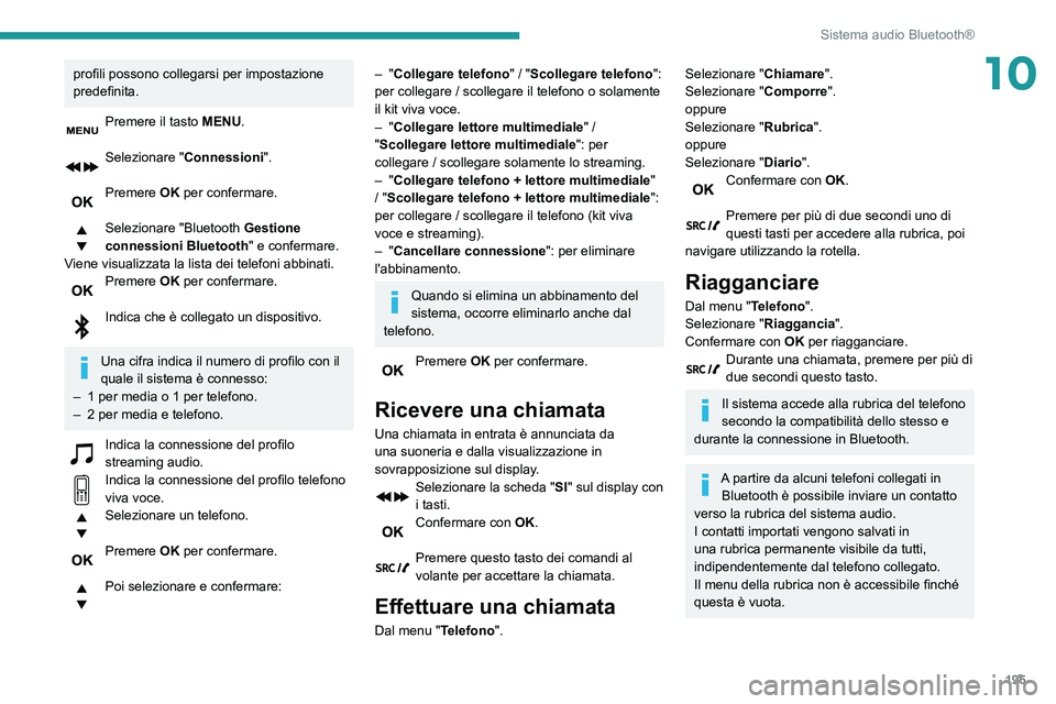 PEUGEOT PARTNER 2021  Manuale duso (in Italian) 195
Sistema audio Bluetooth®
10profili possono collegarsi per impostazione 
predefinita.
Premere il tasto MENU. 
Selezionare "Connessioni ". 
Premere OK per confermare. 
Selezionare "Blue