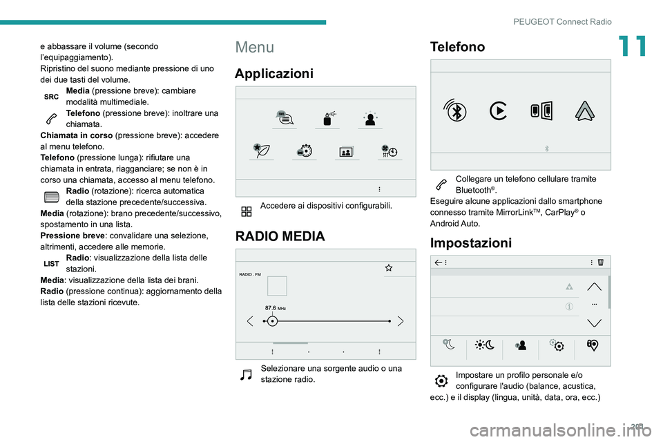 PEUGEOT PARTNER 2021  Manuale duso (in Italian) 201
PEUGEOT Connect Radio
11e abbassare il volume (secondo 
l’equipaggiamento).
Ripristino del suono mediante pressione di uno 
dei due tasti del volume.
Media (pressione breve): cambiare 
modalità