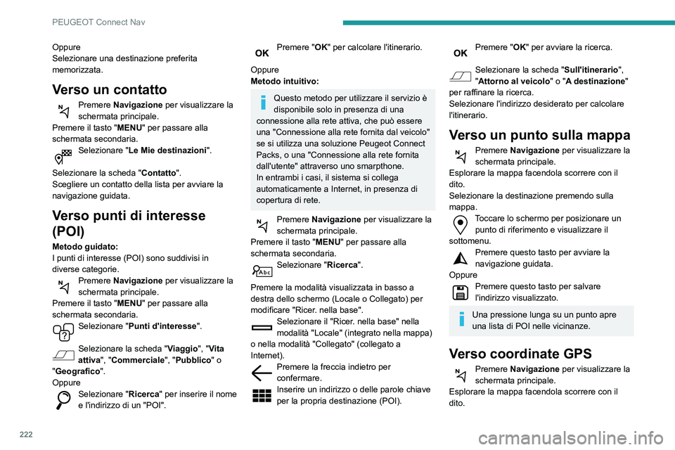 PEUGEOT PARTNER 2021  Manuale duso (in Italian) 222
PEUGEOT Connect Nav
Oppure
Selezionare una destinazione preferita 
memorizzata.
Verso un contatto
Premere Navigazione per visualizzare la 
schermata principale.
Premere il tasto "MENU" per