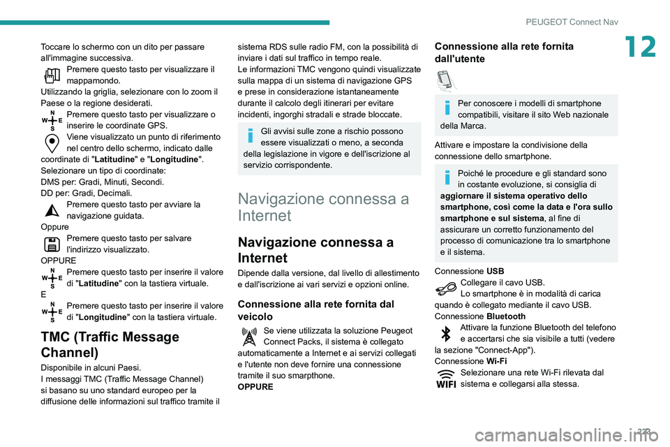 PEUGEOT PARTNER 2021  Manuale duso (in Italian) 223
PEUGEOT Connect Nav
12Toccare lo schermo con un dito per passare 
all'immagine successiva.
Premere questo tasto per visualizzare il mappamondo.
Utilizzando la griglia, selezionare con lo zoom 