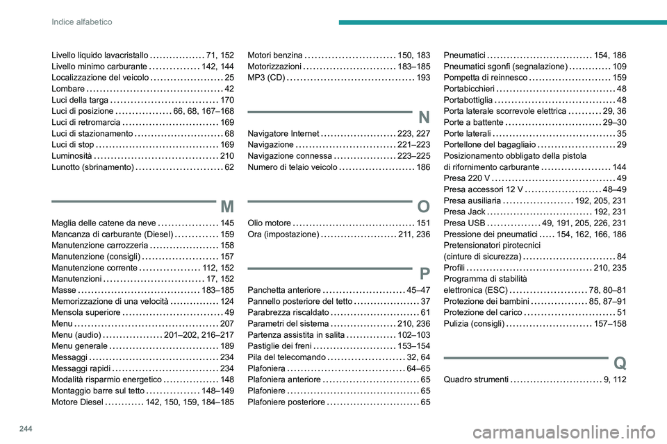 PEUGEOT PARTNER 2021  Manuale duso (in Italian) 244
Indice alfabetico
Livello liquido lavacristallo   71, 152Livello minimo carburante   142, 144Localizzazione del veicolo   25Lombare   42Luci della targa   170Luci di posizione   66, 68, 167–168L