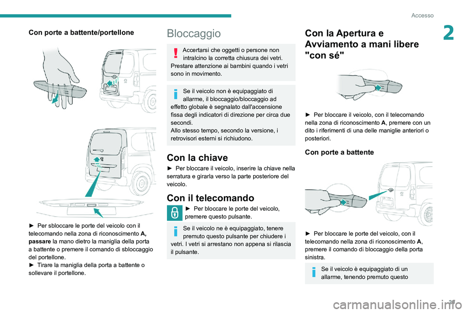 PEUGEOT PARTNER 2021  Manuale duso (in Italian) 29
Accesso
2Con porte a battente/portellone 
  
 
► Per sbloccare le porte del veicolo con il telecomando nella zona di riconoscimento A, passare la mano dietro la maniglia della porta 
a battente o