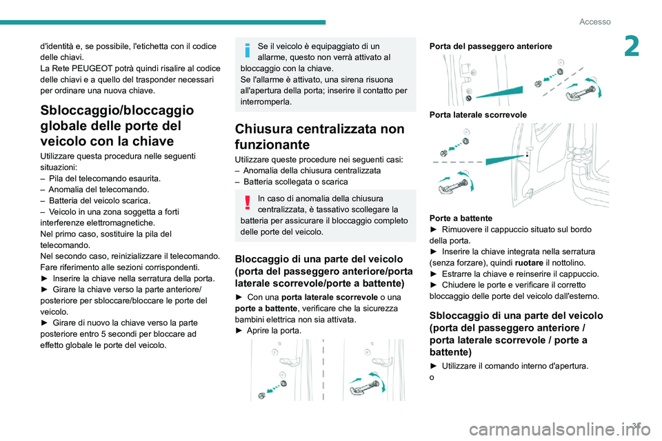 PEUGEOT PARTNER 2021  Manuale duso (in Italian) 31
Accesso
2d'identità e, se possibile, l'etichetta con il codice 
delle chiavi.
La Rete PEUGEOT potrà quindi risalire al codice 
delle chiavi e a quello del trasponder necessari 
per ordina