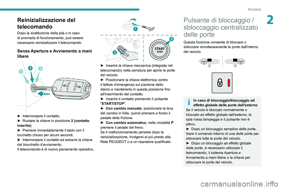 PEUGEOT PARTNER 2021  Manuale duso (in Italian) 33
Accesso
2Reinizializzazione del 
telecomando
Dopo la sostituzione della pila o in caso 
di anomalia di funzionamento, può essere 
necessario reinizializzare il telecomando.
Senza Apertura e Avviam