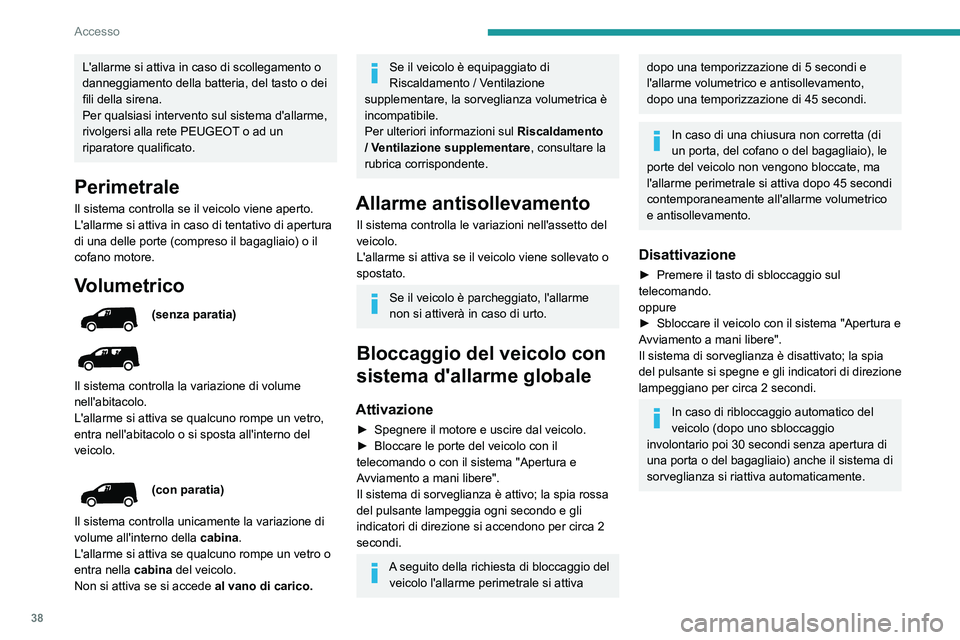 PEUGEOT PARTNER 2021  Manuale duso (in Italian) 38
Accesso
L'allarme si attiva in caso di scollegamento o 
danneggiamento della batteria, del tasto o dei 
fili della sirena.
Per qualsiasi intervento sul sistema d'allarme, 
rivolgersi alla r