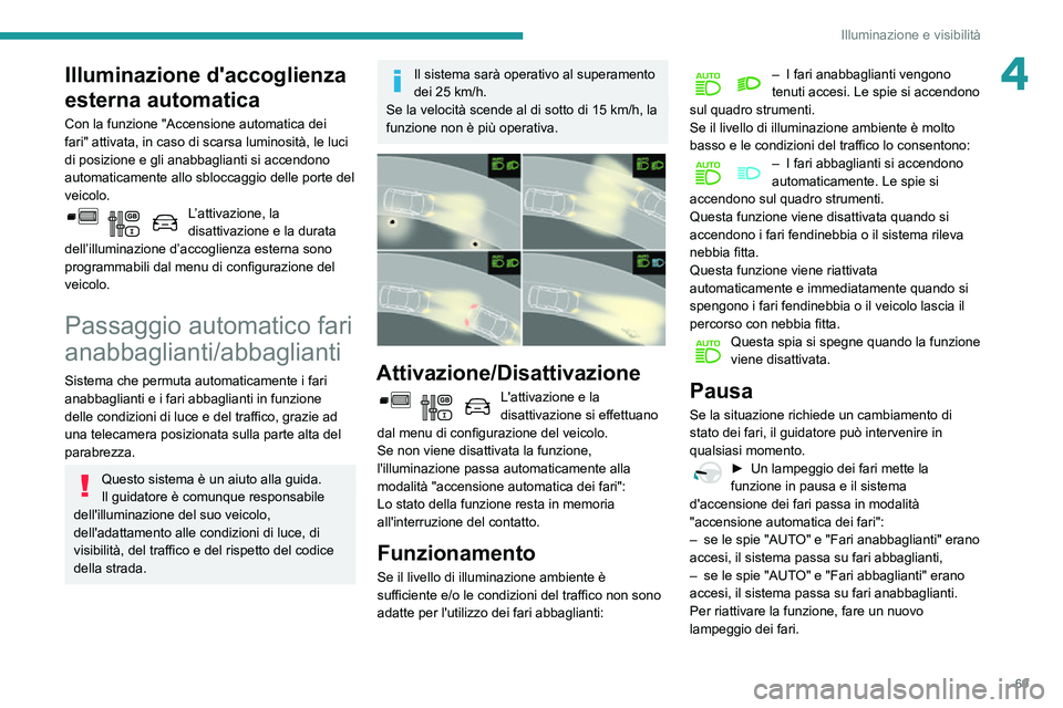 PEUGEOT PARTNER 2021 Manuale duso (in Italian) 69
Illuminazione e visibilità
4Illuminazione d'accoglienza
esterna automatica
Con la funzione "Accensione automatica dei
fari" attivata, in caso di scarsa luminosità, le luci
di posiz PEUGEOT PARTNER 2021 Manuale duso (in Italian) 69
Illuminazione e visibilità
4Illuminazione d'accoglienza
esterna automatica
Con la funzione "Accensione automatica dei
fari" attivata, in caso di scarsa luminosità, le luci
di posiz