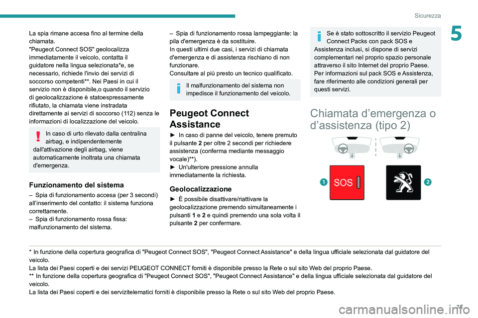 PEUGEOT PARTNER 2021  Manuale duso (in Italian) 75
Sicurezza
5La spia rimane accesa fino al termine della 
chiamata.
"Peugeot Connect SOS" geolocalizza 
immediatamente il veicolo, contatta il 
guidatore nella lingua selezionata*e, se 
neces