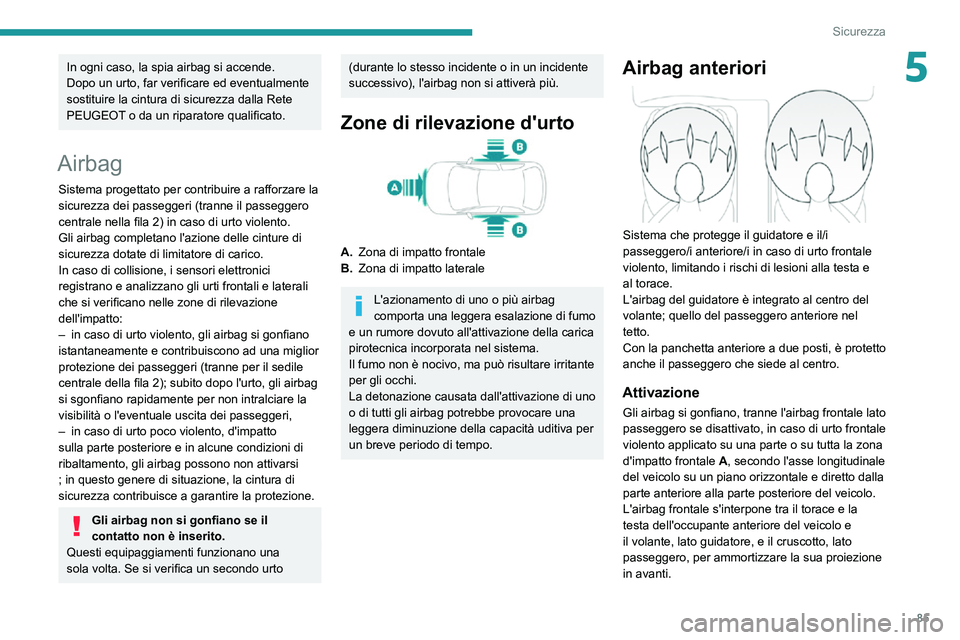 PEUGEOT PARTNER 2021  Manuale duso (in Italian) 85
Sicurezza
5In ogni caso, la spia airbag si accende.
Dopo un urto, far verificare ed eventualmente 
sostituire la cintura di sicurezza dalla Rete 
PEUGEOT o da un riparatore qualificato.
Airbag
Sist