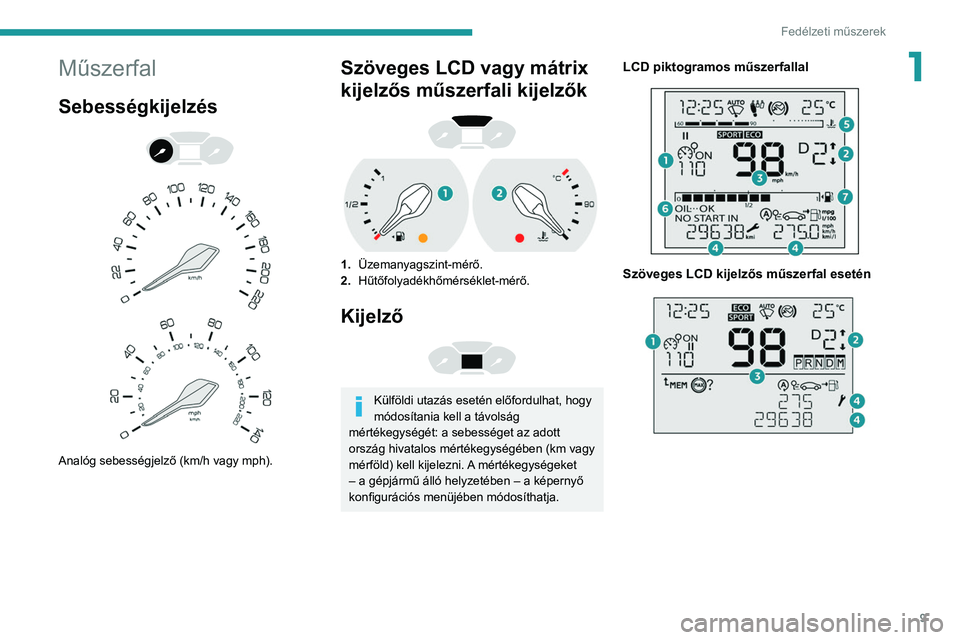 PEUGEOT PARTNER 2021 Kezelési útmutató (in Hungarian) 9
Fedélzeti műszerek
1Műszerfal
Sebességkijelzés
Analóg sebességjelző (km/h vagy mph).
Szöveges LCD vagy mátrix
kijelzős műszerfali kijelzők
1. Üzemanyagszint-mérő.
2. Hűt PEUGEOT PARTNER 2021 Kezelési útmutató (in Hungarian) 9
Fedélzeti műszerek
1Műszerfal
Sebességkijelzés
Analóg sebességjelző (km/h vagy mph).
Szöveges LCD vagy mátrix
kijelzős műszerfali kijelzők
1. Üzemanyagszint-mérő.
2. Hűt