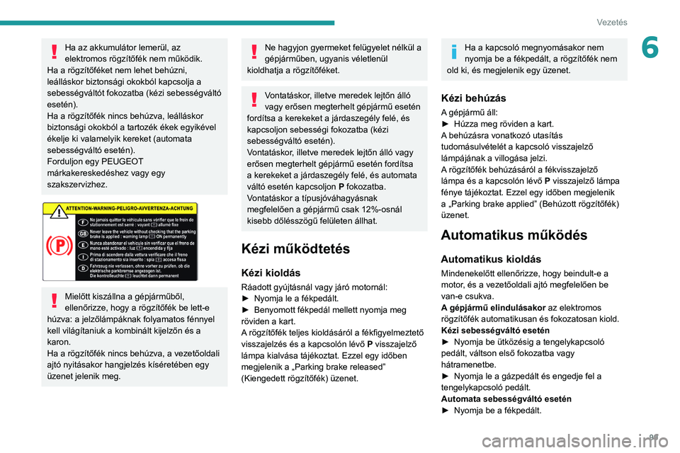 PEUGEOT PARTNER 2021 Kezelési útmutató (in Hungarian) 99
Vezetés
6Ha az akkumulátor lemerül, az
elektromos rögzítőfék nem működik.
Ha a rögzítőféket nem lehet behúzni,
leálláskor biztonsági okokból kapcsolja a
sebességváltót fokoz PEUGEOT PARTNER 2021 Kezelési útmutató (in Hungarian) 99
Vezetés
6Ha az akkumulátor lemerül, az
elektromos rögzítőfék nem működik.
Ha a rögzítőféket nem lehet behúzni,
leálláskor biztonsági okokból kapcsolja a
sebességváltót fokoz