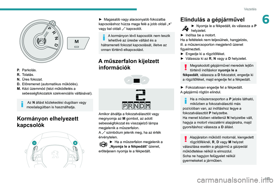 PEUGEOT PARTNER 2021 Kezelési útmutató (in Hungarian) 103
Vezetés
6
P.Parkolás.
R. Tolatás.
N. Üres fokozat.
D. Előremenet (automatikus működés).
M. Kézi üzemmód (kézi működtetés a
sebességfokozatok szekvenciális váltásával).
Az N PEUGEOT PARTNER 2021 Kezelési útmutató (in Hungarian) 103
Vezetés
6
P.Parkolás.
R. Tolatás.
N. Üres fokozat.
D. Előremenet (automatikus működés).
M. Kézi üzemmód (kézi működtetés a
sebességfokozatok szekvenciális váltásával).
Az N