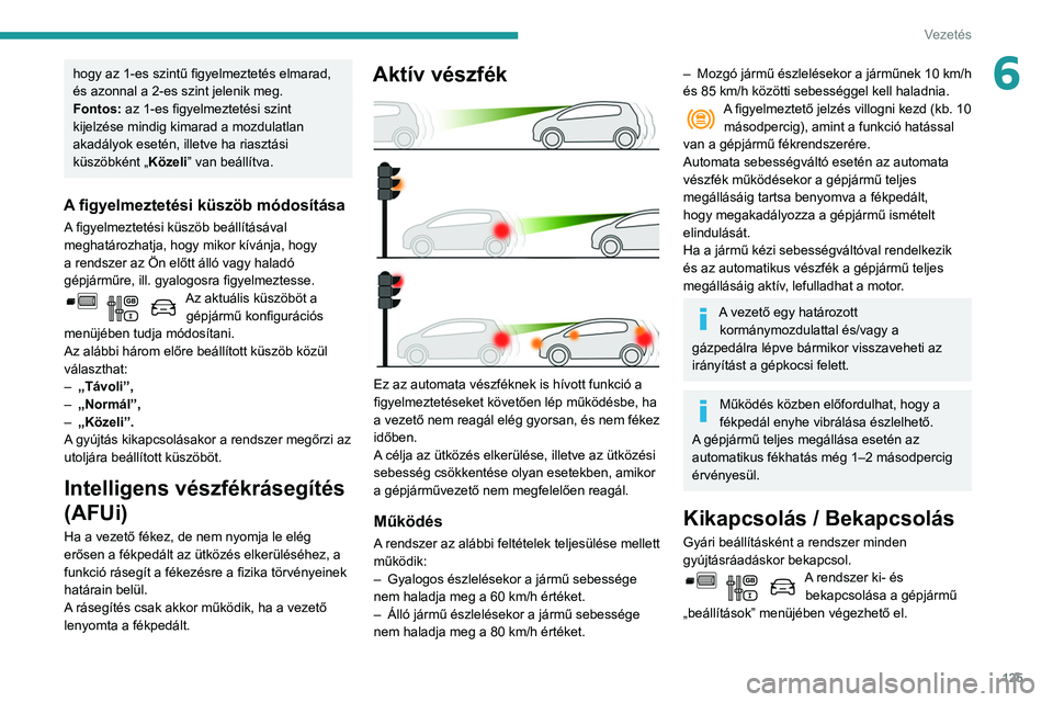 PEUGEOT PARTNER 2021  Kezelési útmutató (in Hungarian) 125
Vezetés
6hogy az 1-es szintű figyelmeztetés elmarad, 
és azonnal a 2-es szint jelenik meg.
Fontos: az 1-es figyelmeztetési szint 
kijelzése mindig kimarad a mozdulatlan 
akadályok esetén, 