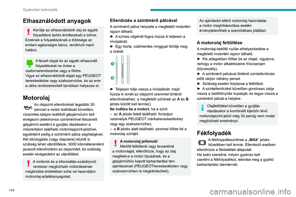 PEUGEOT PARTNER 2021 Kezelési útmutató (in Hungarian) 148
Gyakorlati tudnivalók
Elhasználódott anyagok
Kerülje az elhasználódott olaj és egyéb
folyadékok tartós érintkezését a bőrrel.
Ezeknek a folyadékoknak a többsége az
emberi egész PEUGEOT PARTNER 2021 Kezelési útmutató (in Hungarian) 148
Gyakorlati tudnivalók
Elhasználódott anyagok
Kerülje az elhasználódott olaj és egyéb
folyadékok tartós érintkezését a bőrrel.
Ezeknek a folyadékoknak a többsége az
emberi egész