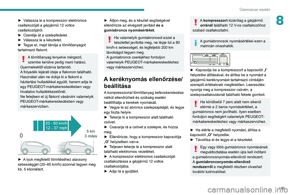 PEUGEOT PARTNER 2021 Kezelési útmutató (in Hungarian) 159
Üzemzavar esetén
8► Válassza le a kompresszor elektromos
csatlakozóját a gépjármű 12 voltos
csatlakozójáról.
►
Cserélje át a szelepfedelet.
►
Válassza le a készletet.
PEUGEOT PARTNER 2021 Kezelési útmutató (in Hungarian) 159
Üzemzavar esetén
8► Válassza le a kompresszor elektromos
csatlakozóját a gépjármű 12 voltos
csatlakozójáról.
►
Cserélje át a szelepfedelet.
►
Válassza le a készletet.