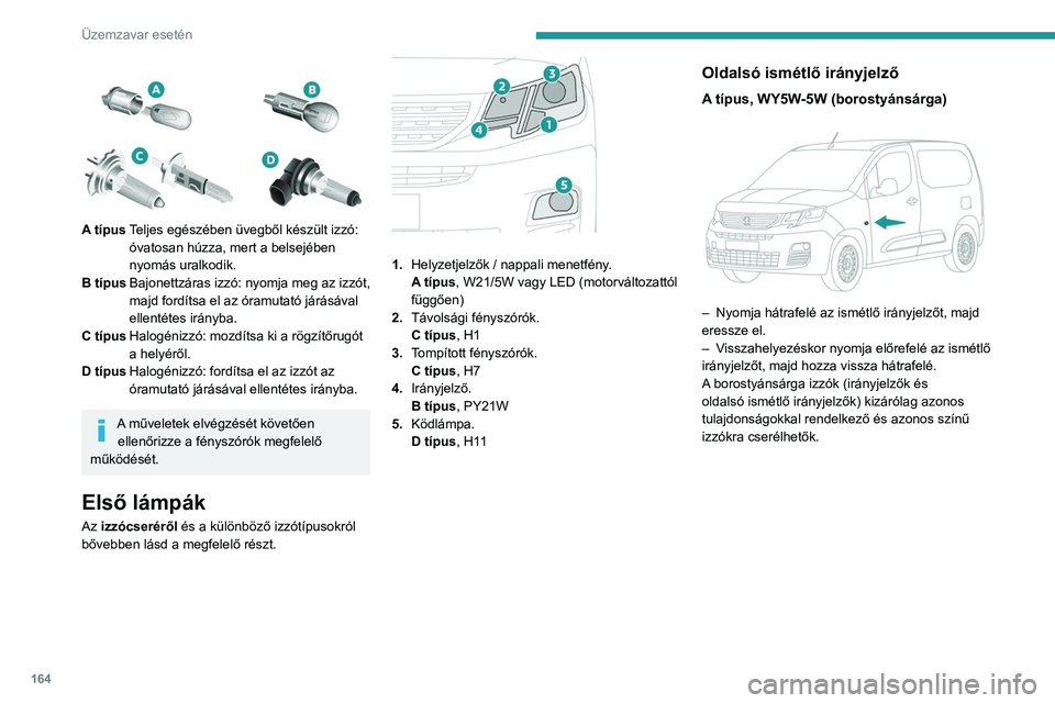 PEUGEOT PARTNER 2021 Kezelési útmutató (in Hungarian) 164
Üzemzavar esetén
A típusTeljes egészében üvegből készült izzó:
óvatosan húzza, mert a belsejében
nyomás uralkodik.
B típus Bajonettzáras izzó: nyomja meg az izzót,
majd fo PEUGEOT PARTNER 2021 Kezelési útmutató (in Hungarian) 164
Üzemzavar esetén
A típusTeljes egészében üvegből készült izzó:
óvatosan húzza, mert a belsejében
nyomás uralkodik.
B típus Bajonettzáras izzó: nyomja meg az izzót,
majd fo