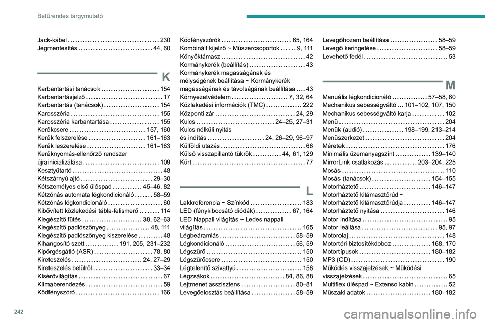 PEUGEOT PARTNER 2021  Kezelési útmutató (in Hungarian) 242
Betűrendes tárgymutató
Jack-kábel     230
Jégmentesítés     
44, 60
K
Karbantartási tanácsok     154
Karbantartásjelző     
17
Karbantartás (tanácsok)
    
154
Karosszéria
    
155
K