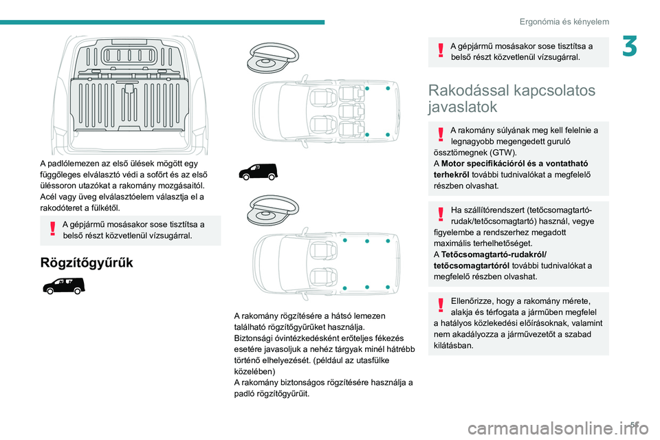 PEUGEOT PARTNER 2021 Kezelési útmutató (in Hungarian) 51
Ergonómia és kényelem
3
A padlólemezen az első ülések mögött egy
függőleges elválasztó védi a sofőrt és az első
üléssoron utazókat a rakomány mozgásaitól.
Acél vagy üve PEUGEOT PARTNER 2021 Kezelési útmutató (in Hungarian) 51
Ergonómia és kényelem
3
A padlólemezen az első ülések mögött egy
függőleges elválasztó védi a sofőrt és az első
üléssoron utazókat a rakomány mozgásaitól.
Acél vagy üve
