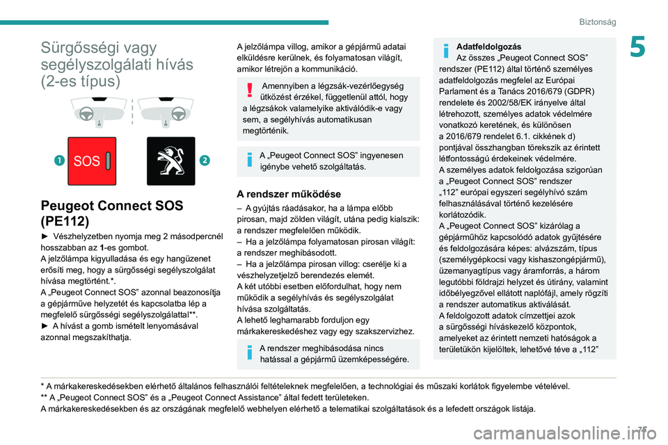 PEUGEOT PARTNER 2021  Kezelési útmutató (in Hungarian) 75
Biztonság
5Sürgősségi vagy 
segélyszolgálati hívás 
(2-es típus)
 
 
 
 
Peugeot Connect SOS 
(PE112)
► Vészhelyzetben nyomja meg 2 másodpercnél 
hosszabban az  1
-es gombot.
A jelző