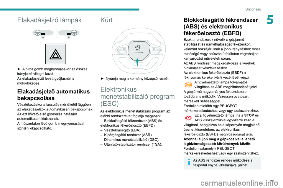 PEUGEOT PARTNER 2021  Kezelési útmutató (in Hungarian) 77
Biztonság
5Elakadásjelző lámpák 
 
 
 
► A piros gomb megnyomásakor az összes 
irányjelző villogni kezd.
Az elakadásjelző levett gyújtásnál is 
működőképes.
Elakadásjelző auto