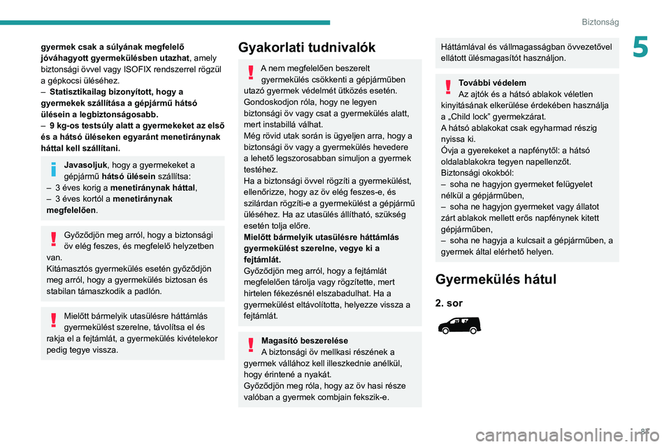 PEUGEOT PARTNER 2021  Kezelési útmutató (in Hungarian) 87
Biztonság
5gyermek csak a súlyának megfelelő 
jóváhagyott gyermekülésben utazhat, amely 
biztonsági övvel vagy ISOFIX rendszerrel rögzül 
a gépkocsi üléséhez.
– 
Statisztikailag b