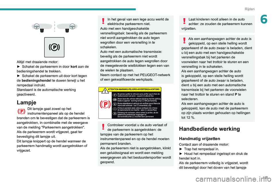 PEUGEOT PARTNER 2021 Instructieboekje (in Dutch) 101
Rijden
6
Altijd met draaiende motor:
► Schakel de parkeerrem in door kort
aan de
bedieningshendel te trekken.
►
Schakel de parkeerrem uit door kort tegen
de
bedieningshendel t PEUGEOT PARTNER 2021 Instructieboekje (in Dutch) 101
Rijden
6
Altijd met draaiende motor:
► Schakel de parkeerrem in door kort
aan de
bedieningshendel te trekken.
►
Schakel de parkeerrem uit door kort tegen
de
bedieningshendel t