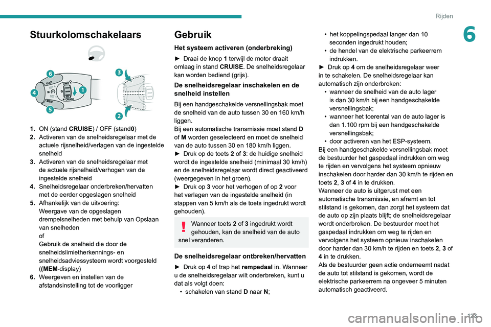PEUGEOT PARTNER 2021 Instructieboekje (in Dutch) 123
Rijden
6Stuurkolomschakelaars
1.ON (stand CRUISE) / OFF (stand 0)
2. Activeren van de snelheidsregelaar met de
actuele rijsnelheid/verlagen van de ingestelde
snelheid
3. Activeren van de snelhei PEUGEOT PARTNER 2021 Instructieboekje (in Dutch) 123
Rijden
6Stuurkolomschakelaars
1.ON (stand CRUISE) / OFF (stand 0)
2. Activeren van de snelheidsregelaar met de
actuele rijsnelheid/verlagen van de ingestelde
snelheid
3. Activeren van de snelhei